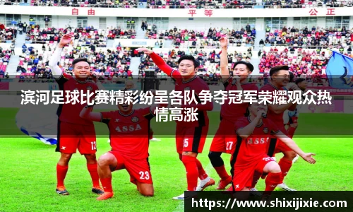 滨河足球比赛精彩纷呈各队争夺冠军荣耀观众热情高涨