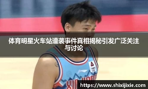 体育明星火车站遭袭事件真相揭秘引发广泛关注与讨论
