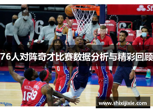 76人对阵奇才比赛数据分析与精彩回顾