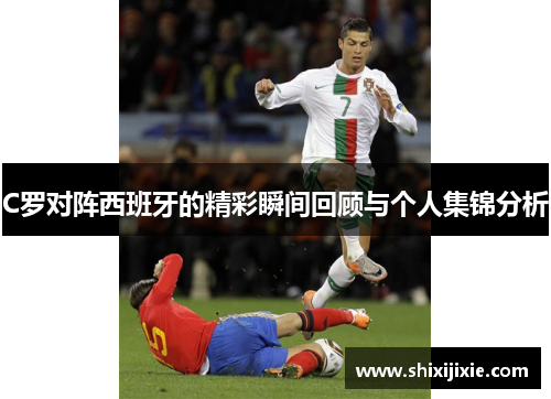 C罗对阵西班牙的精彩瞬间回顾与个人集锦分析