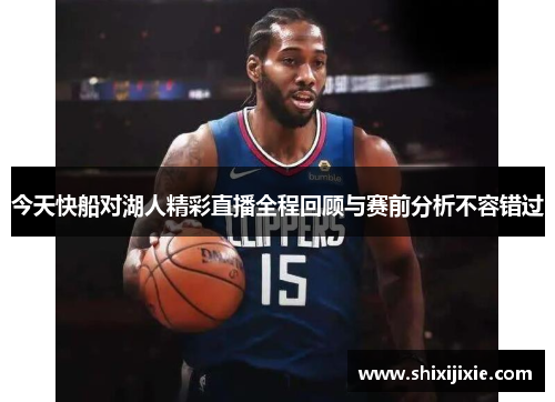 今天快船对湖人精彩直播全程回顾与赛前分析不容错过