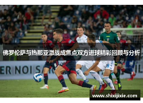 佛罗伦萨与热那亚激战成焦点双方进球精彩回顾与分析