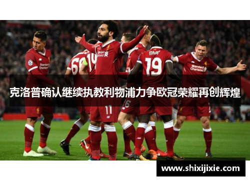 克洛普确认继续执教利物浦力争欧冠荣耀再创辉煌