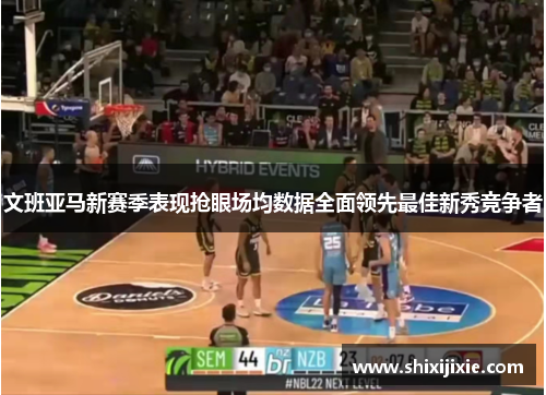 文班亚马新赛季表现抢眼场均数据全面领先最佳新秀竞争者
